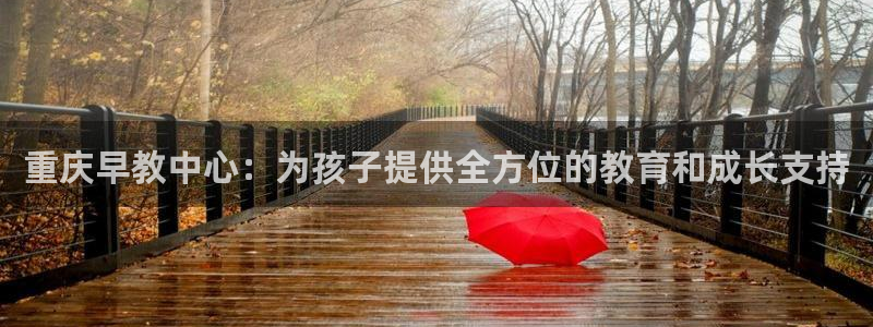 天顺娱乐毯wx15 net：重庆早教中心：为孩子提供全方位的教育和成长支持