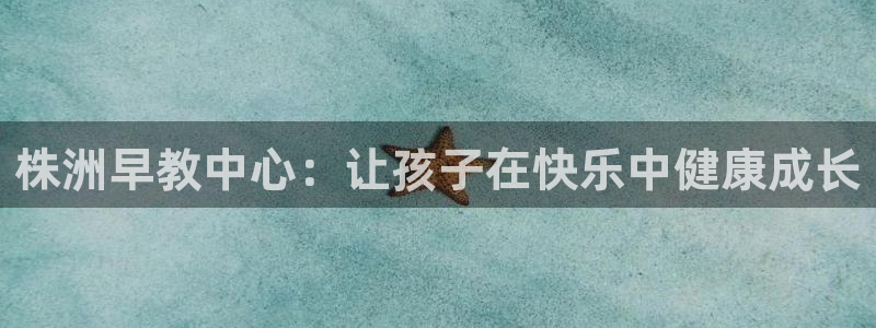 天顺娱乐优v96303：株洲早教中心：让孩子在快乐中健康成长