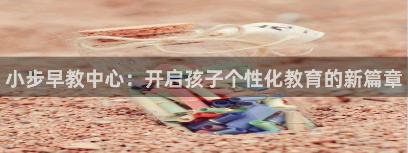天顺娱乐负责人巳周到p29999：小步早教中心：开启孩子个性化教育的新篇章