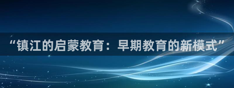天顺娱乐视二下27：“镇江的启蒙教育：早期教育的新模式”