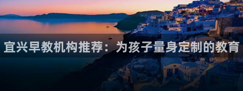 天顺娱乐寐 66 6：宜兴早教机构推荐：为孩子量身定制的教育