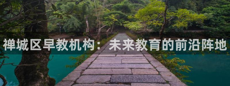 天顺娱乐注册首页网址：禅城区早教机构：未来教育的前沿阵地