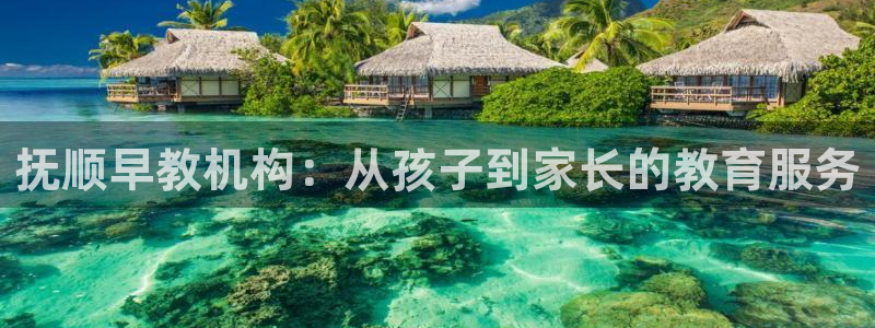 天顺娱乐地址查询：抚顺早教机构：从孩子到家长的教育服务