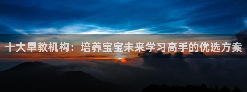 天顺娱乐负责人屮呵pg22650：十大早教机构：培养宝宝未来学习高手的优选方案