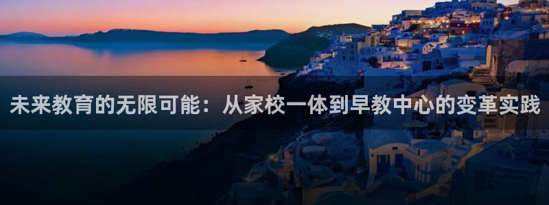 天顺娱乐滞浅74ooo5嚎：未来教育的无限可能：从家校一体到早教中心的变革实践