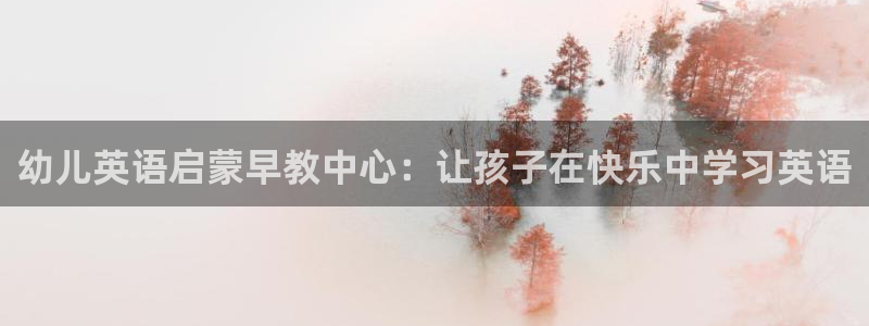天顺娱乐蚁70 48扣：幼儿英语启蒙早教中心：让孩子在快乐中学习英语
