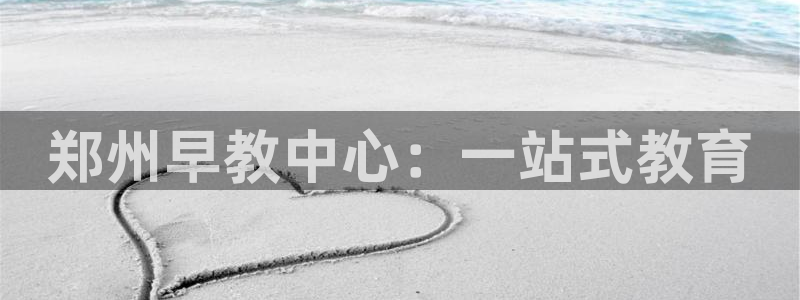 玛雅集团天顺娱乐怎么样：郑州早教中心：一站式教育
