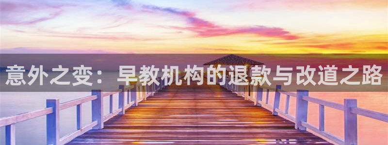 天顺娱乐主管方判官333OO：意外之变：早教机构的退款与改道之路
