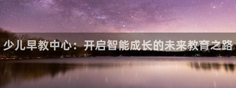 天顺娱乐联系q徽70555：少儿早教中心：开启智能成长的未来教育之路