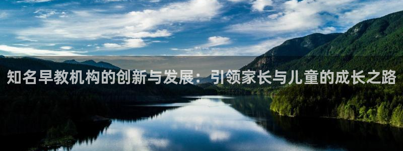 天顺娱乐劝47 344：知名早教机构的创新与发展：引领家长与儿童的成长之路
