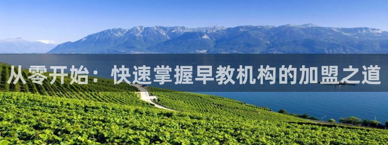 天顺娱乐 老t板51828：从零开始：快速掌握早教机构的加盟之道