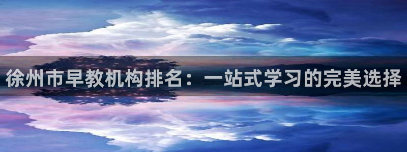 天顺娱乐负责人凵化pg22650：徐州市早教机构排名：一站式学习的完美选择