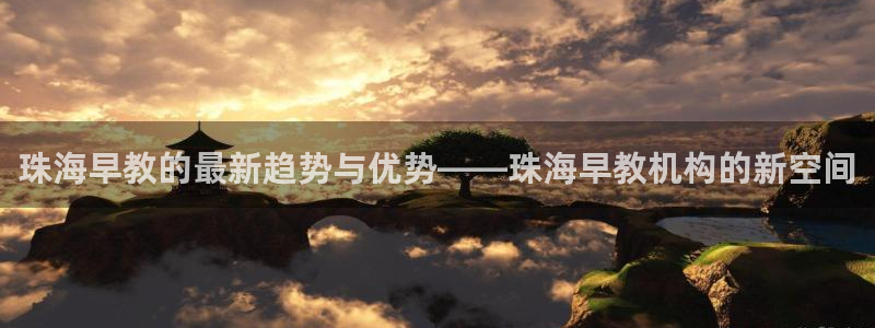 天顺娱乐陶18 888：珠海早教的最新趋势与优势——珠海早教机构的新空间