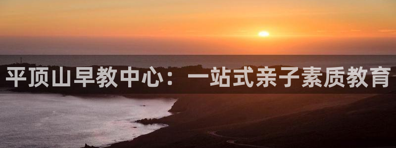 天顺娱乐让 33300pg：平顶山早教中心：一站式亲子素质教育