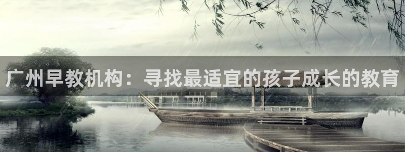 天顺娱乐负责人巛路pg22650：广州早教机构：寻找最适宜的孩子成长的教育