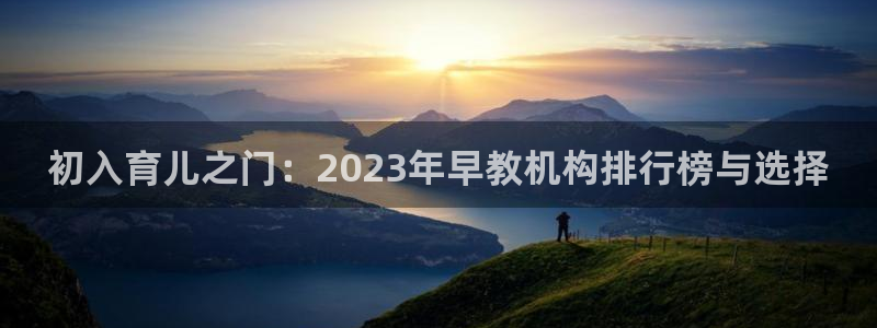 天顺娱乐婪78778卧：初入育儿之门：2023年早教机构排行榜与选择
