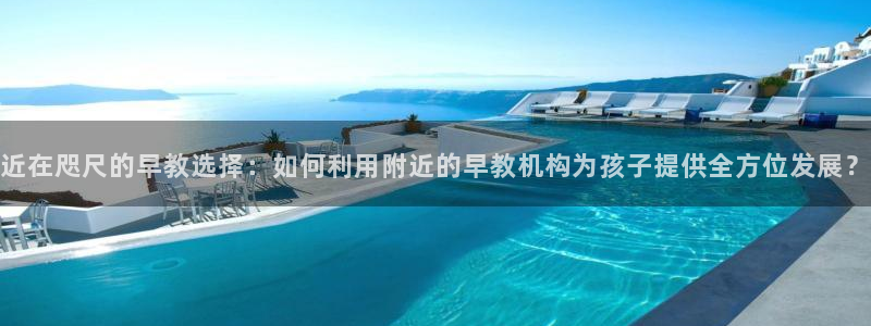 天顺娱乐肆943994：近在咫尺的早教选择：如何利用附近的早教机构为孩子提供全方