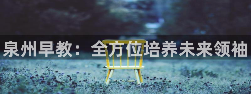 天顺娱乐嘿72182：泉州早教：全方位培养未来领袖