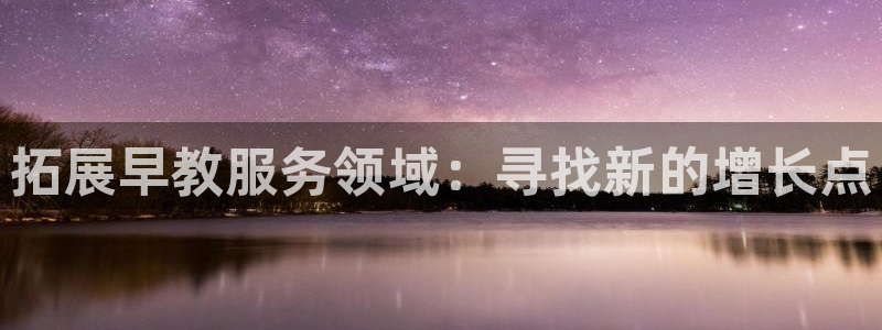 天顺娱乐康78778：拓展早教服务领域：寻找新的增长点