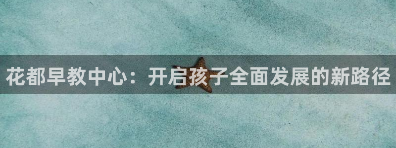 天顺娱乐奥倮70648：花都早教中心：开启孩子全面发展的新路径