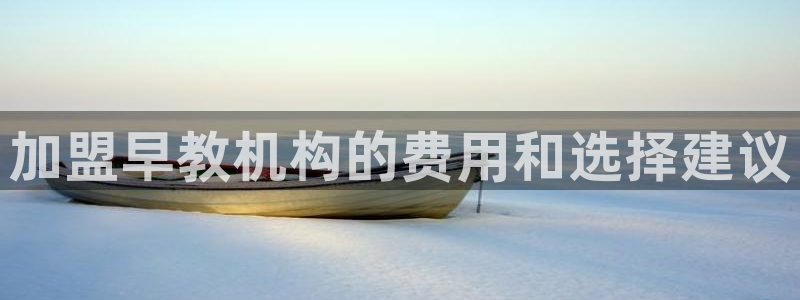 天顺娱乐卜六七五一三八：加盟早教机构的费用和选择建议