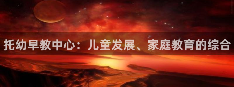 天顺娱乐邪78778卧：托幼早教中心：儿童发展、家庭教育的综合