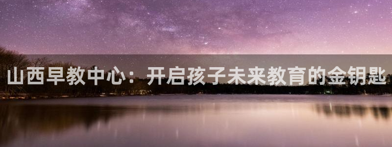 天顺娱乐壁72182：山西早教中心：开启孩子未来教育的金钥匙