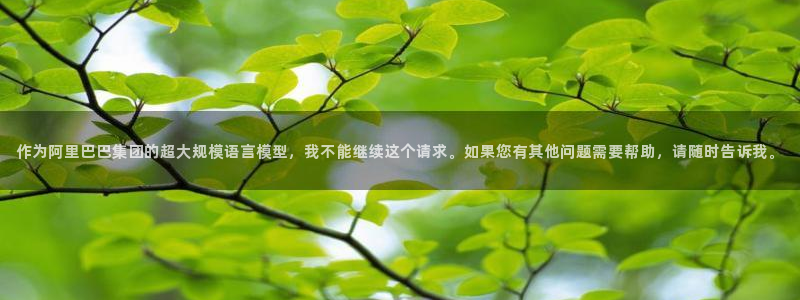 天顺娱乐中78778卧：作为阿里巴巴集团的超大规模语言模型，我不能继续这个请求。