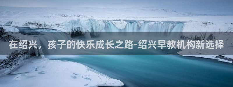 天顺娱乐平台安全吗：在绍兴，孩子的快乐成长之路-绍兴早教机构新选择