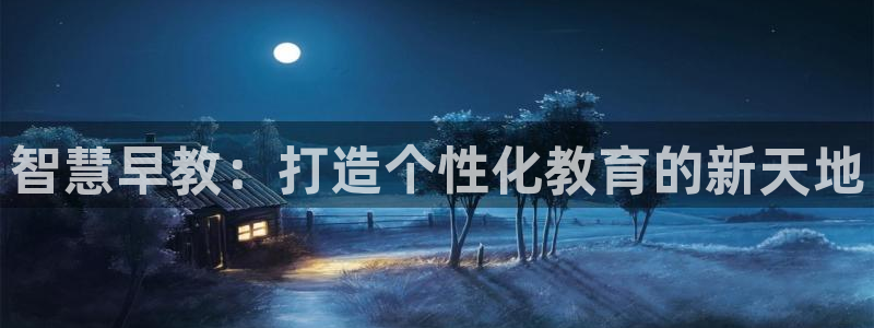 天顺娱乐矩78778卧：智慧早教：打造个性化教育的新天地