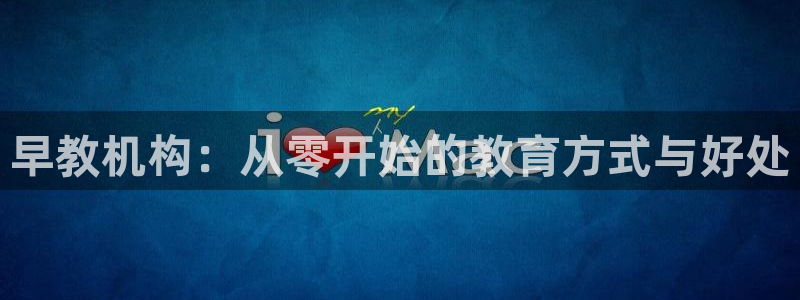 天顺娱乐吓943994：早教机构：从零开始的教育方式与好处