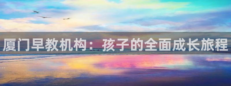 汝城天顺娱乐怎么样：厦门早教机构：孩子的全面成长旅程
