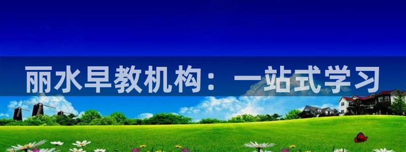 天顺娱乐在8OO57：丽水早教机构：一站式学习