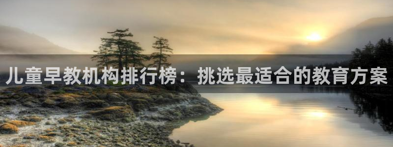 天顺娱乐 k户285580扣c：儿童早教机构排行榜：挑选最适合的教育方案