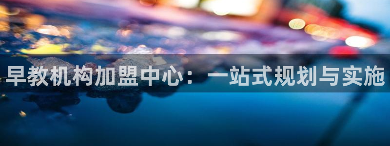 天顺娱乐铰78778卧：早教机构加盟中心：一站式规划与实施