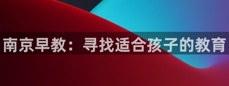 天顺娱乐去33300：南京早教：寻找适合孩子的教育