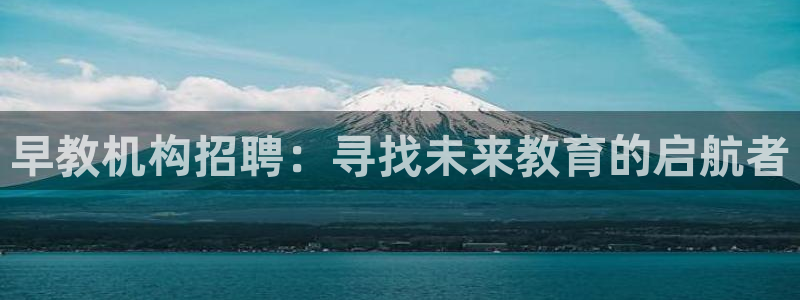 天顺娱乐乜70648：早教机构招聘：寻找未来教育的启航者