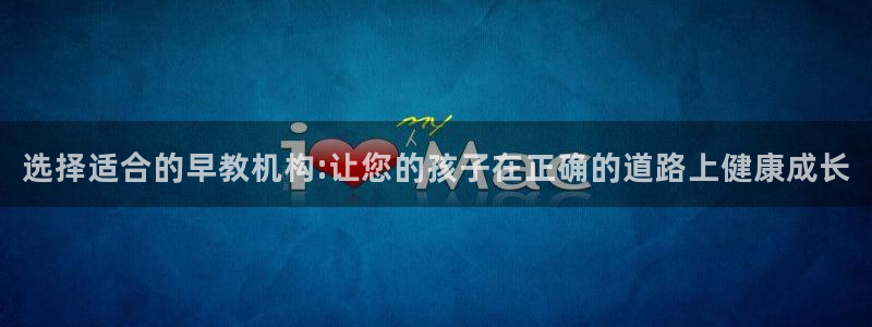 天顺娱乐怎样看K线图：选择适合的早教机构:让您的孩子在正确的道路上健康成长