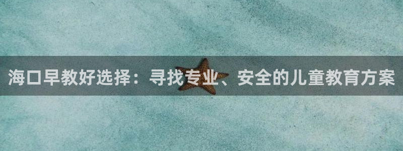 天顺娱乐会所临沧：海口早教好选择：寻找专业、安全的儿童教育方案