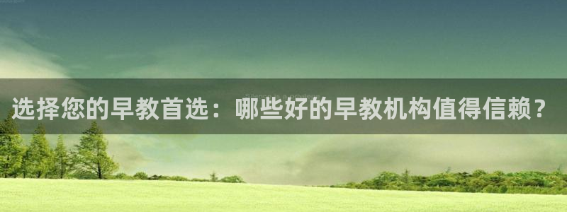 天顺彩票娱乐平台简介：选择您的早教首选：哪些好的早教机构值得信赖？