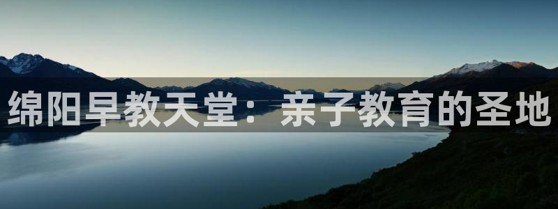 天顺娱乐与v96303:绵阳早教天堂:亲子教育的圣地