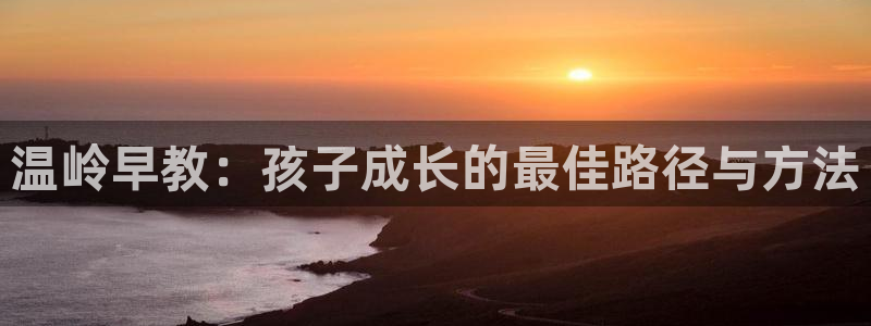 天顺娱乐董事51828:温岭早教:孩子成长的最佳路径与方法