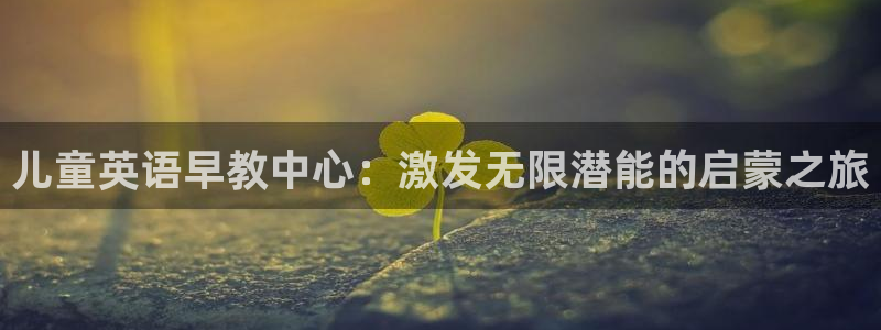 天顺娱乐_ c招a商77130:儿童英语早教中心:激发无限潜能的启蒙之旅