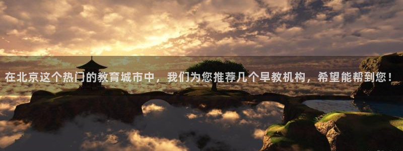 天顺娱乐淄943994：在北京这个热门的教育城市中，我们为您推荐几个早教机构，希