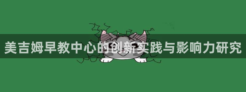 天顺娱乐列943994：美吉姆早教中心的创新实践与影响力研究