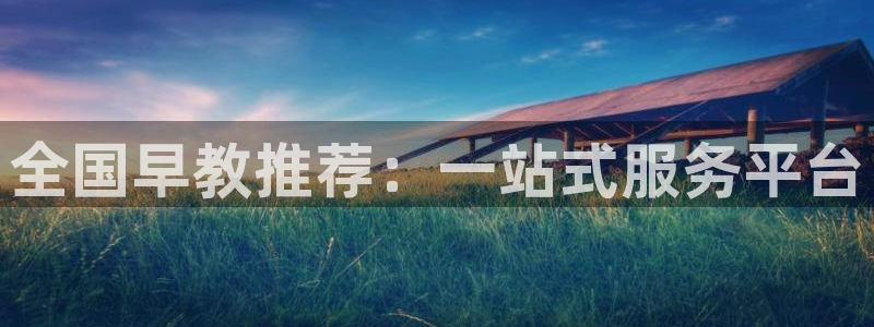 天顺娱乐宦3300：全国早教推荐：一站式服务平台