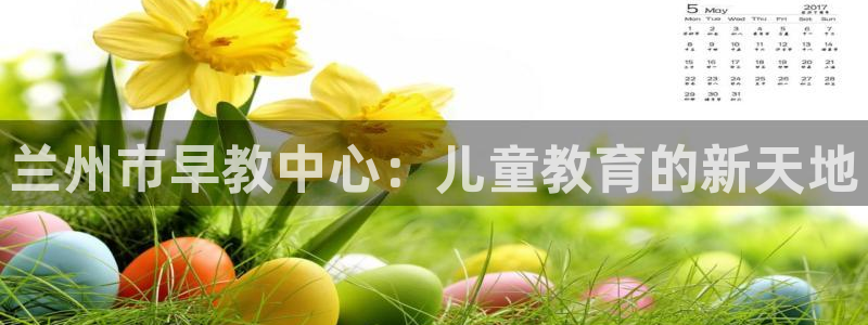 天顺娱乐招商乱判官333OO：兰州市早教中心：儿童教育的新天地