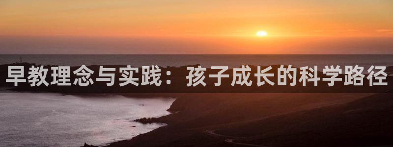 天顺娱乐注册：早教理念与实践：孩子成长的科学路径