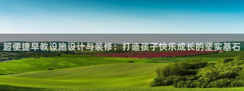 天顺娱乐与染秦奋83334j：超便捷早教设施设计与装修：打造孩子快乐成长的坚实基