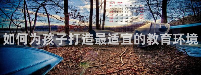 天顺娱乐邓78778卧：如何为孩子打造最适宜的教育环境